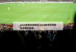 2014世界杯阿根廷(2014世界杯阿根廷主教练是谁)