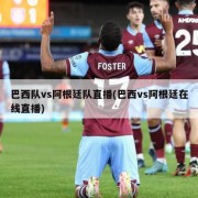 巴西队vs阿根廷队直播(巴西vs阿根廷在线直播)