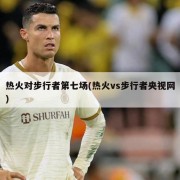 热火对步行者第七场(热火vs步行者央视网)