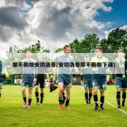 那不勒斯安切洛蒂(安切洛蒂那不勒斯下课)