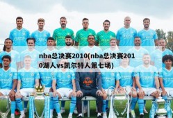 nba总决赛2010(nba总决赛2010湖人vs凯尔特人第七场)