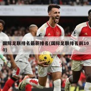 国际足联排名最新排名(国际足联排名前100)