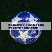 北京2022冬奥会(北京2022冬奥会和冬残奥会主题口号推广歌曲是)