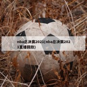 nba总决赛2021(nba总决赛2021直播回放)
