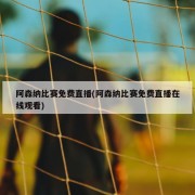 阿森纳比赛免费直播(阿森纳比赛免费直播在线观看)