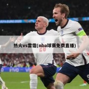 热火vs雷霆(nba球赛免费直播)