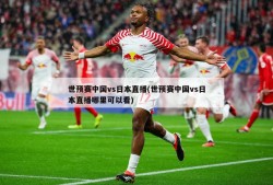 世预赛中国vs日本直播(世预赛中国vs日本直播哪里可以看)