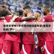 葡萄牙主帅:c罗和我对输球最失望(葡萄牙队长c罗)