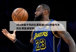 nba快船今天的比赛直播(nba快船今天的比赛直播视频)