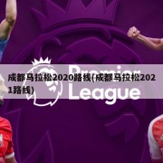 成都马拉松2020路线(成都马拉松2021路线)