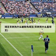 球王贝利为什么被称为球王(贝利凭什么是球王)