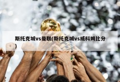 斯托克城vs曼联(斯托克城vs威科姆比分)