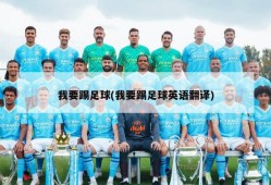 我要踢足球(我要踢足球英语翻译)