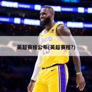英超赛程公布(英超赛程?)