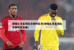 球探比分足球比分即时比分(球探比分足球比分即时比分捷)