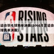 奥运会羽毛球男单决赛(2008年奥运会羽毛球男单决赛)