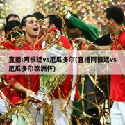 直播:阿根廷vs厄瓜多尔(直播阿根廷vs厄瓜多尔欧洲杯)