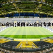 美国nba官网(美国nba官网专卖店怎么买)