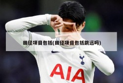田径项目包括(田径项目包括跳远吗)