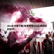 nba总决赛下载(免费观看nba比赛回放的软件)