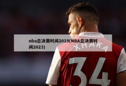 nba总决赛时间2019(NBA总决赛时间2023)