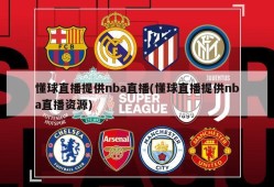 懂球直播提供nba直播(懂球直播提供nba直播资源)