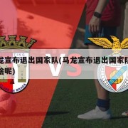 马龙宣布退出国家队(马龙宣布退出国家队去干啥呢)