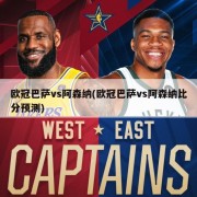 欧冠巴萨vs阿森纳(欧冠巴萨vs阿森纳比分预测)