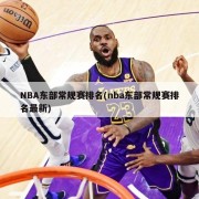 NBA东部常规赛排名(nba东部常规赛排名最新)