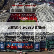 太原马拉松(2023年太原马拉松)